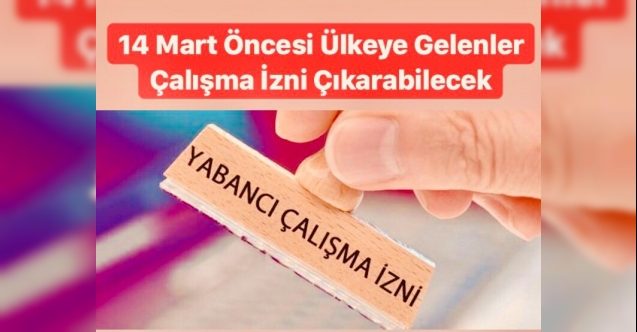 14 Mart öncesi ülkeye gelenler çalışma izni çıkarabilecek