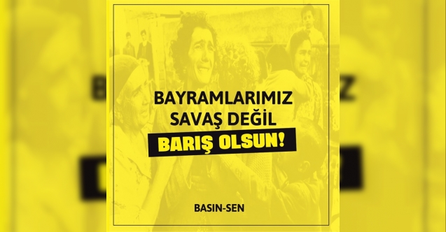 BASIN-SEN: “Bayramlarımız savaş değil barış olsun”
