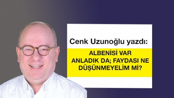 ALBENİSİ VAR ANLADIK DA; FAYDASI NE DÜŞÜNMEYELİM Mİ?