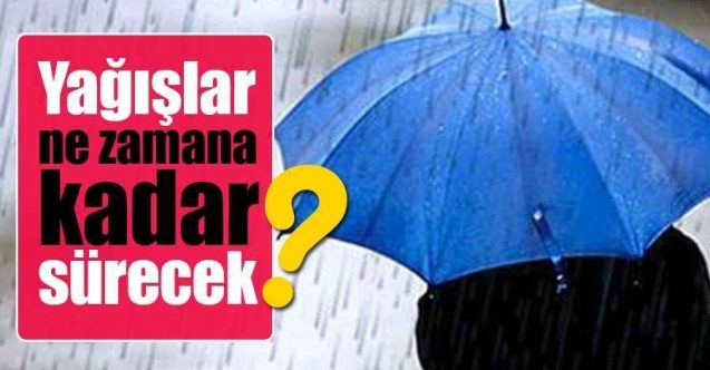 Yağmurlar ne kadar sürecek? Meteorolojiden açıklama
