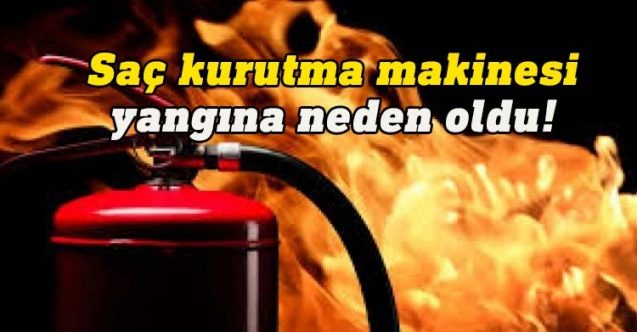 Saç kurutma makinesi yangına neden oldu
