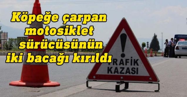 Motosiklet sürücüsünün iki bacağı kırıldı