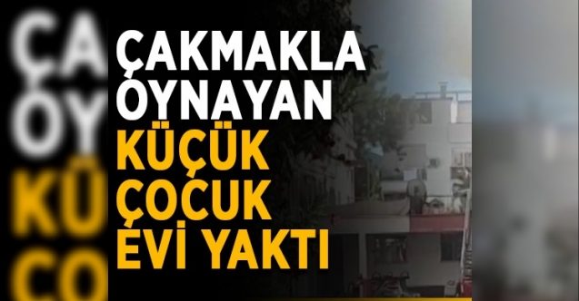 Çakmakla oynayan çocuk yangın çıkardı