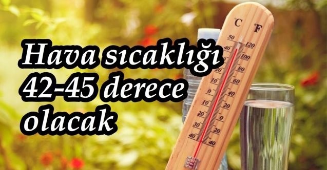 Sıcaklık 45 dereceye çıkacak