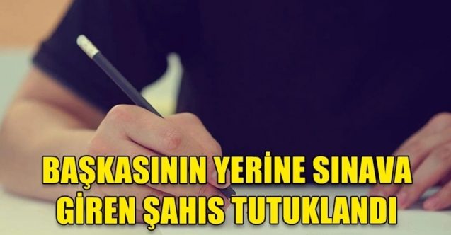 Başka öğrencinin yerine sınava giren kişi yakalandı