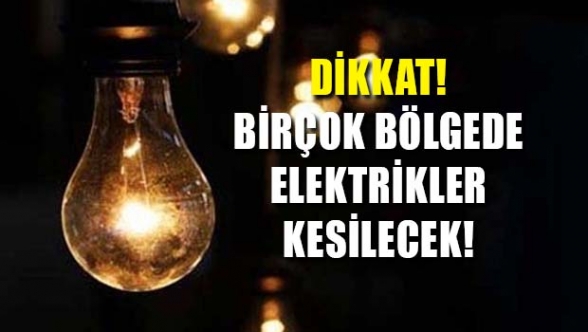 Birçok bölgede elektrikler kesilecek