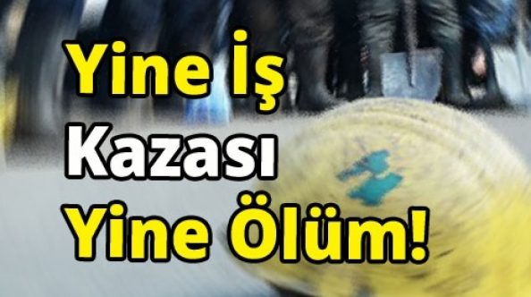 İş kazasında bir ölüm daha! 27 yaşında can verdi...