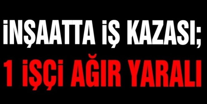 12 metreden düşen işçi yoğun bakımda