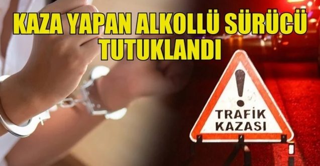 Kaza yapan alkollü genç tutuklandı