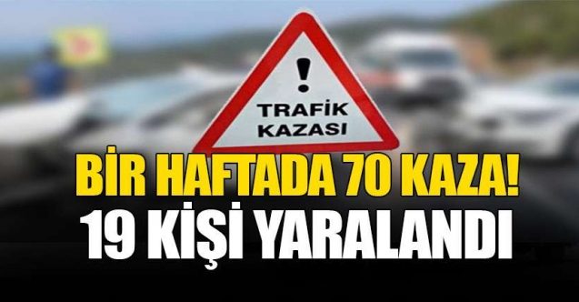 Bir haftada 70 kaza, 19 yaralı