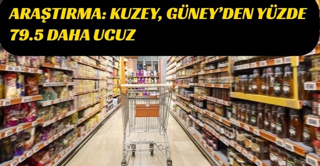 Araştırma sonucu: Kuzey, Güney’den yüzde 79.5 daha ucuz
