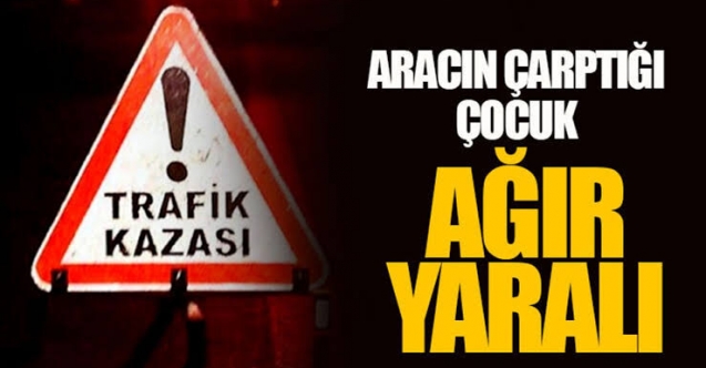 Aracın çarptığı çocuk yoğun bakımda