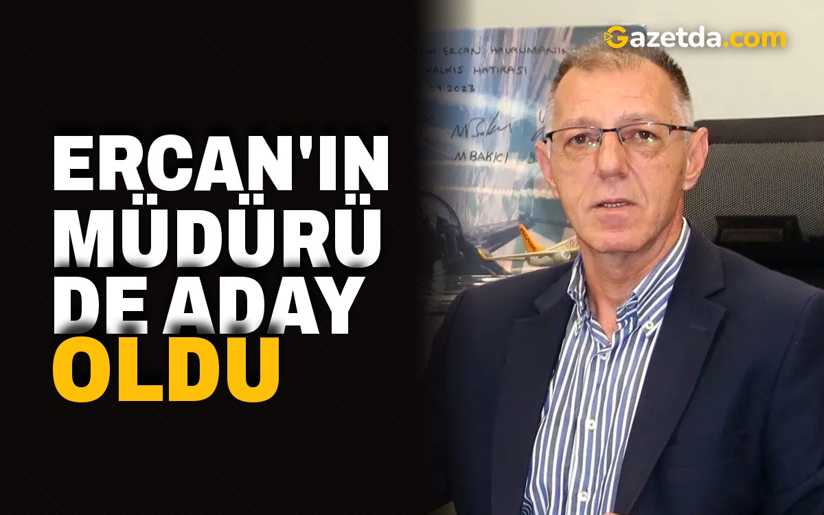 Ercan'ın müdürü de aday oldu