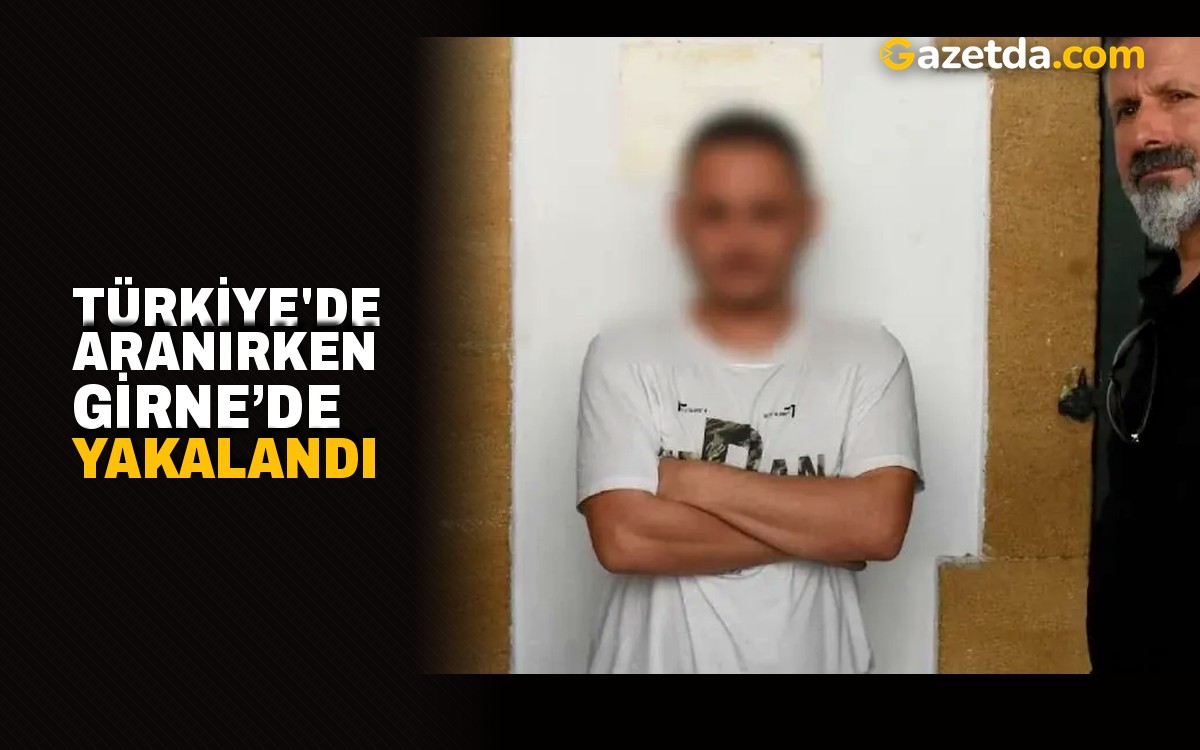 Türkiye'de aranırken Girne’de yakalandı