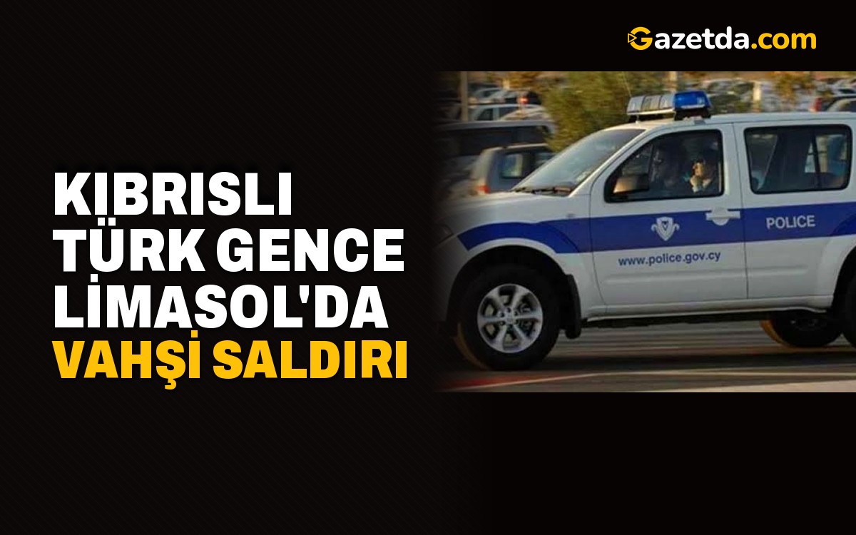 Kıbrıslı Türk gence Limasol'da vahşi saldırı
