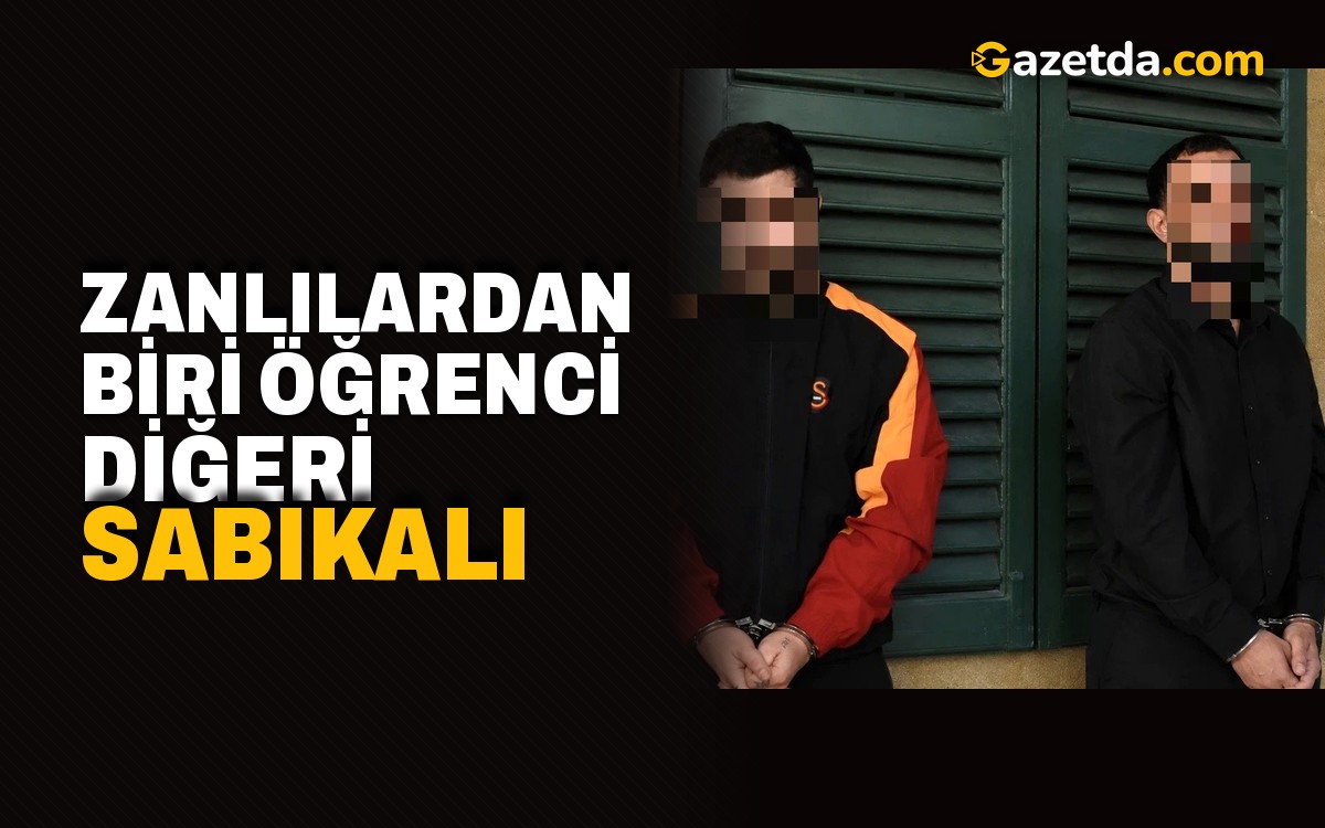 Zanlılardan biri öğrenci diğeri sabıkalı