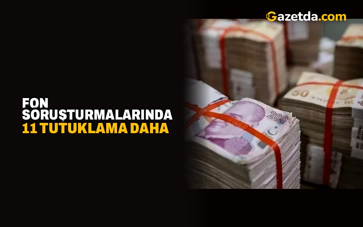 Fon soruşturmalarında 11 tutuklama daha: Tutuklu sayısı 99'a çıktı