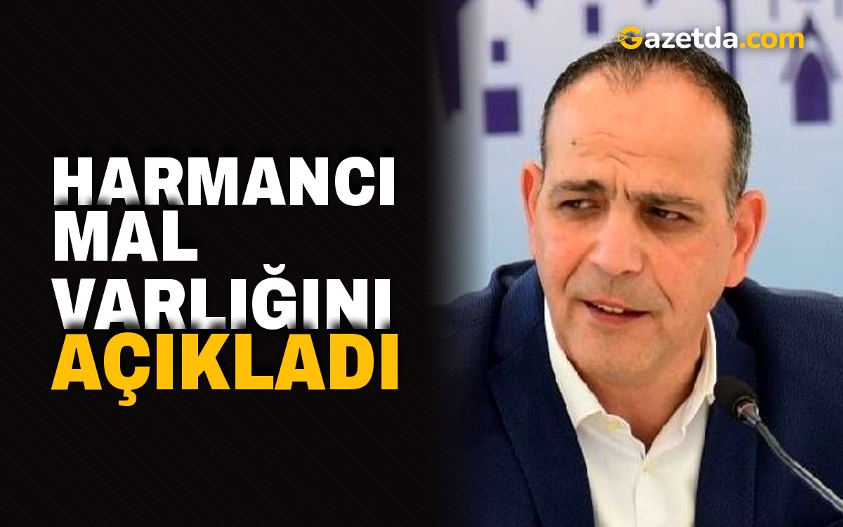 Harmancı mal varlığını açıkladı