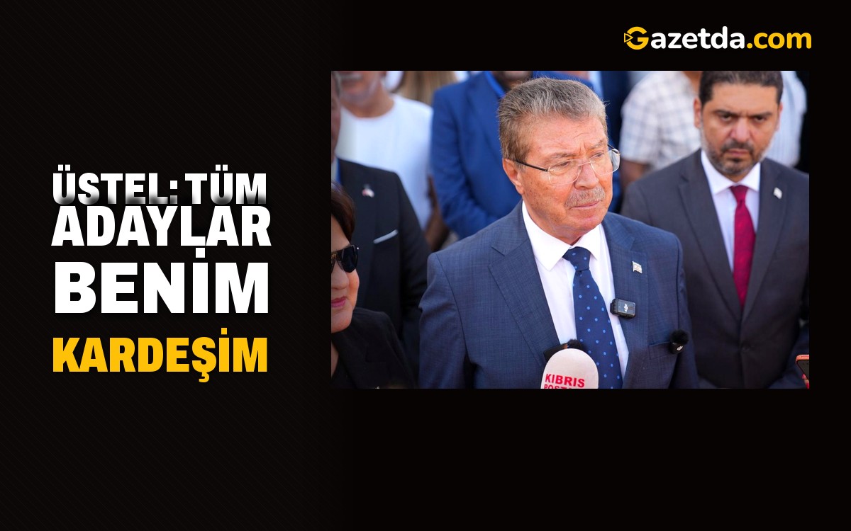 Üstel: Tüm adaylar benim kardeşim
