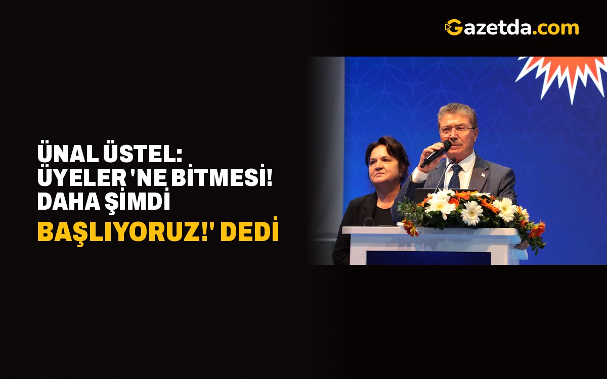 Ünal Üstel: Üyeler 'Ne bitmesi! Daha şimdi başlıyoruz!' dedi