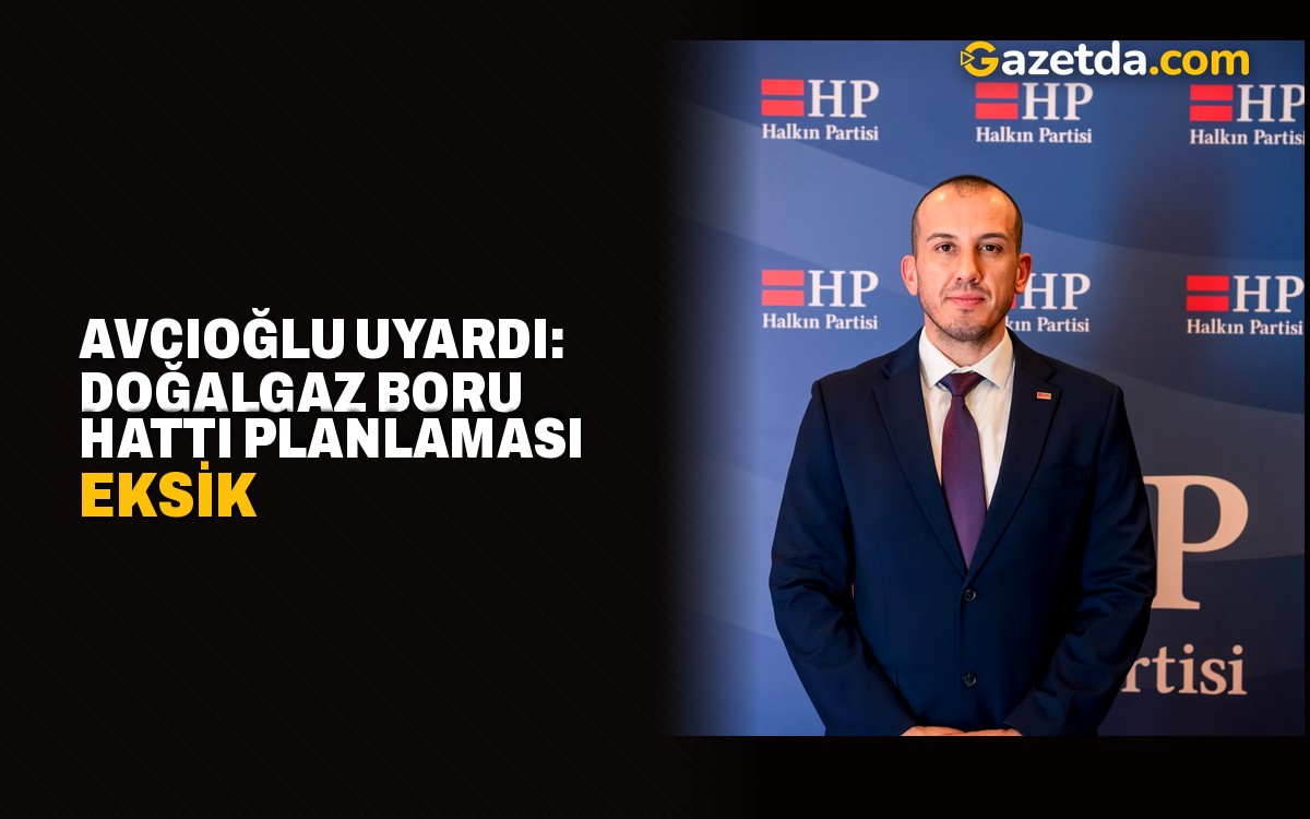 Avcıoğlu uyardı: Doğalgaz boru hattı planlaması eksik