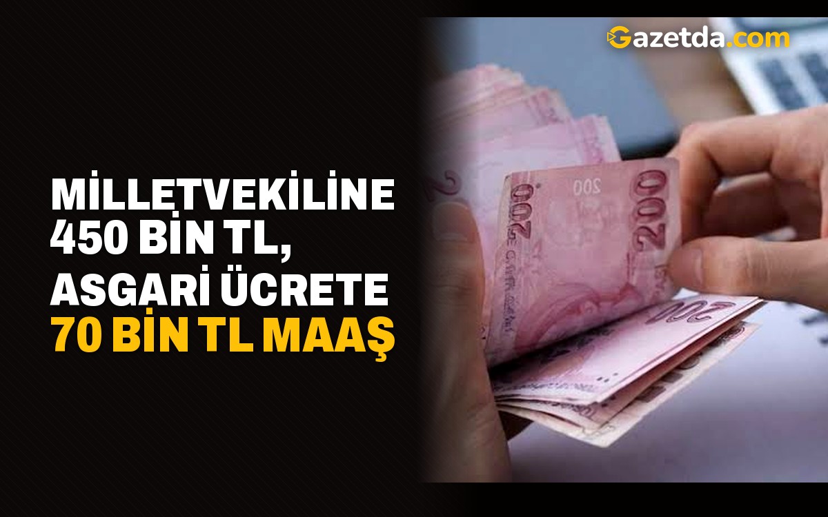 Milletvekiline 450 bin TL, asgari ücrete 70 bin TL maaş
