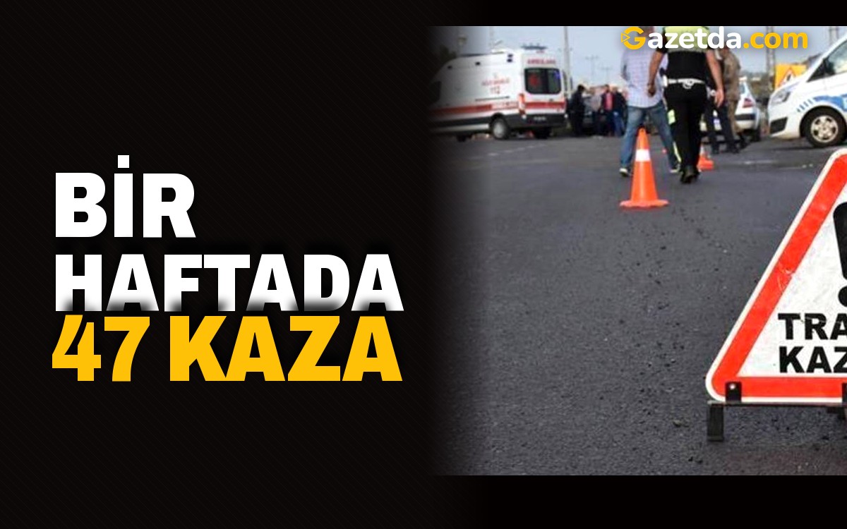 Bir haftada 47 kaza
